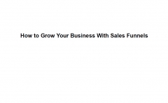Grow Your Business With Sales Funnels Grow Your Business With Sales Funnels